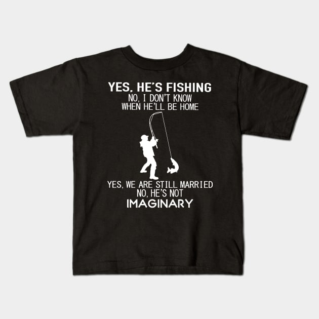 Yes He's Fishing No I Don't Know When He’ll Be Home Yes We Are Still Married No He's Not Imaginary Shirt Kids T-Shirt by Rozel Clothing